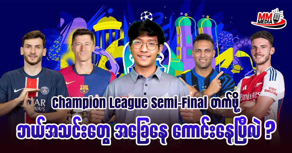 Champion League Semi-Final တက်ဖို့ဘယ်အသင်းတွေအခြေနေ ကောင်းနေပြီလဲ?